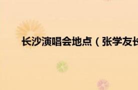 长沙演唱会地点（张学友长沙演唱会相关内容简介介绍）