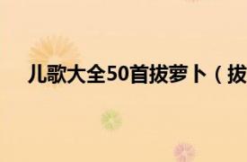 儿歌大全50首拔萝卜（拔萝卜儿歌相关内容简介介绍）