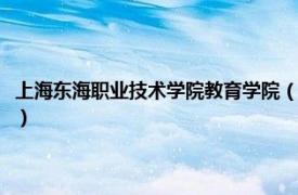 上海东海职业技术学院教育学院（上海东海职业技术学院相关内容简介介绍）