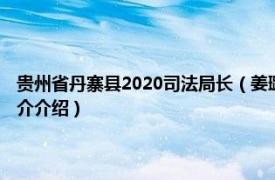 贵州省丹寨县2020司法局长（姜璐 贵州省丹寨县司法局副局长相关内容简介介绍）