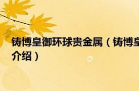 铸博皇御环球贵金属（铸博皇御环球金融有限公司相关内容简介介绍）