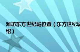 潍坊东方世纪城位置（东方世纪城 潍坊市东方世纪城楼盘相关内容简介介绍）