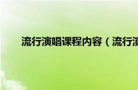 流行演唱课程内容（流行演唱基础课相关内容简介介绍）