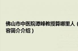 佛山市中医院谭峰教授算哪里人（谭峰 佛山市中医院神经内科主任相关内容简介介绍）