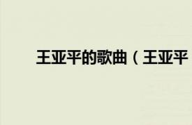 王亚平的歌曲（王亚平 歌唱家相关内容简介介绍）