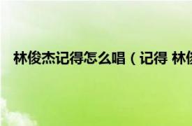 林俊杰记得怎么唱（记得 林俊杰演唱歌曲相关内容简介介绍）