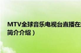 MTV全球音乐电视台直播在线（MTV全球音乐电视台相关内容简介介绍）