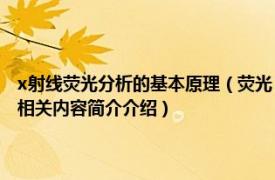 x射线荧光分析的基本原理（荧光Ⅹ射线分析 X射线次级发射光谱分析别称相关内容简介介绍）