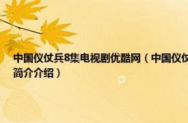 中国仪仗兵8集电视剧优酷网（中国仪仗兵 中央电视台纪录频道播出的纪录片相关内容简介介绍）