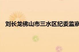 刘长龙佛山市三水区纪委监察局纪检监察组组长介绍相关内容