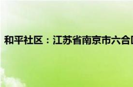 和平社区：江苏省南京市六合区大厂街道和平社区相关内容简介