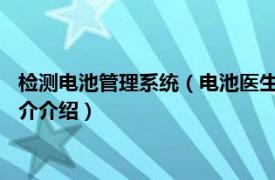 检测电池管理系统（电池医生-电池专业检测维护管家相关内容简介介绍）