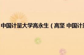 中国计量大学高永生（高坚 中国计量大学研究生部教授相关内容简介介绍）