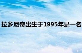 拉多尼奇出生于1995年是一名澳大利亚足球运动员相关内容简介