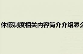 休假制度相关内容简介介绍怎么写（休假制度相关内容简介介绍）