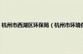 杭州市西湖区环保局（杭州市环境保护局西湖环保分局相关内容简介介绍）