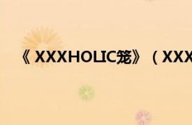 《 XXXHOLIC笼》（XXXHOLIC笼相关内容简介介绍）