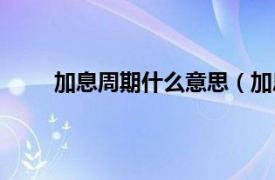 加息周期什么意思（加息周期相关内容简介介绍）