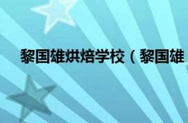 黎国雄烘焙学校（黎国雄 烘焙大师相关内容简介介绍）