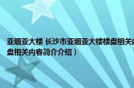 亚细亚大楼 长沙市亚细亚大楼楼盘相关内容简介介绍（亚细亚大楼 长沙市亚细亚大楼楼盘相关内容简介介绍）