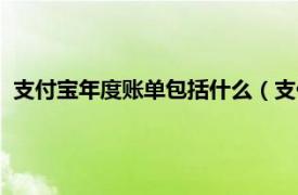 支付宝年度账单包括什么（支付宝年度账单相关内容简介介绍）