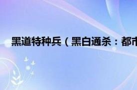 黑道特种兵（黑白通杀：都市无敌特种兵相关内容简介介绍）