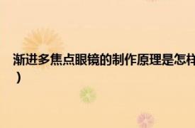 渐进多焦点眼镜的制作原理是怎样的?（渐进多焦点眼镜相关内容简介介绍）