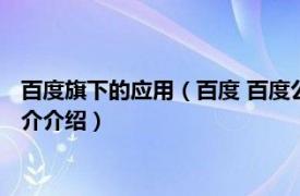 百度旗下的应用（百度 百度公司推出的一款应用软件相关内容简介介绍）