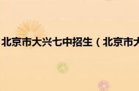 北京市大兴七中招生（北京市大兴区第七中学相关内容简介介绍）