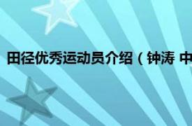 田径优秀运动员介绍（钟涛 中国田径运动员相关内容简介介绍）