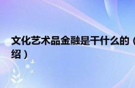 文化艺术品金融是干什么的（艺术品金融化投资相关内容简介介绍）