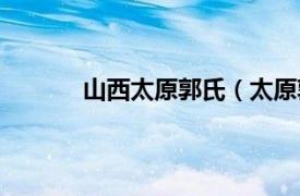 山西太原郭氏（太原郭氏相关内容简介介绍）