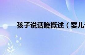 孩子说话晚概述（婴儿说话晚相关内容简介介绍）