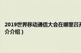 2019世界移动通信大会在哪里召开（2020年世界移动通信大会相关内容简介介绍）