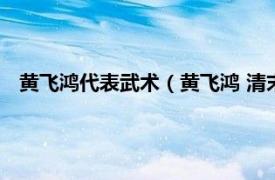 黄飞鸿代表武术（黄飞鸿 清末民初武术家相关内容简介介绍）