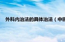 外科内治法的具体治法（中医外科外治法相关内容简介介绍）