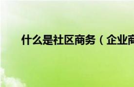 什么是社区商务（企业商务社区相关内容简介介绍）