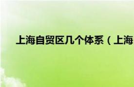 上海自贸区几个体系（上海自贸区解读相关内容简介介绍）