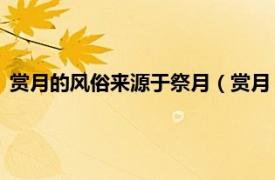 赏月的风俗来源于祭月（赏月 中国传统习俗相关内容简介介绍）