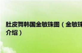 肚皮舞韩国金敏珠图（金敏珠 韩国肚皮舞西米皇后相关内容简介介绍）