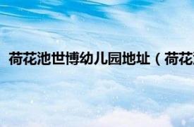 荷花池世博幼儿园地址（荷花池世博幼儿园相关内容简介介绍）