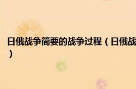 日俄战争简要的战争过程（日俄战争现代激烈的军事冲突相关内容简介介绍）