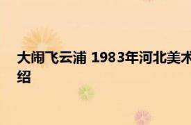 大闹飞云浦 1983年河北美术出版社出版的图书相关内容简介介绍