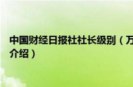 中国财经日报社社长级别（万平 中国财经报社社长相关内容简介介绍）