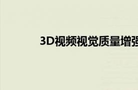 3D视频视觉质量增强的关键理论和方法介绍