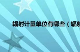 辐射计量单位有哪些（辐射计量单位相关内容简介介绍）