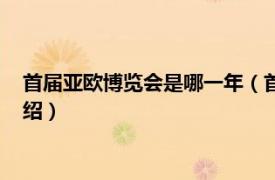 首届亚欧博览会是哪一年（首届中国亚欧博览会相关内容简介介绍）