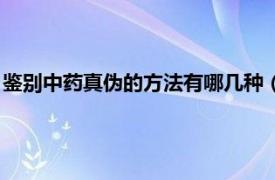 鉴别中药真伪的方法有哪几种（中药真伪鉴别相关内容简介介绍）