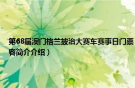 第68届澳门格兰披治大赛车赛事日门票（澳门特别行政区格兰披治大赛车委员会相关内容简介介绍）