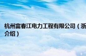 杭州富春江电力工程有限公司（浙江富春江通信集团有限公司相关内容简介介绍）